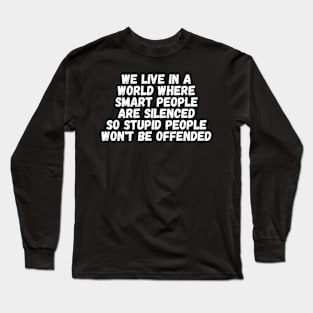 We Live In A World Where Smart People Are Silenced So Stupid People Won't Be Offended Long Sleeve T-Shirt